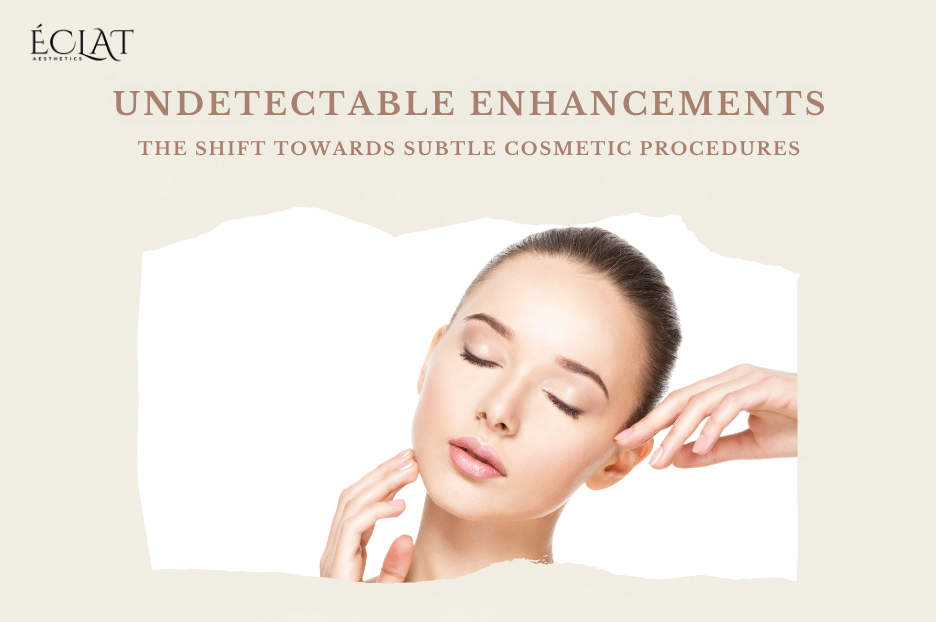Undetectable Enhancements | Shift Towards Subtle Cosmetic Procedures